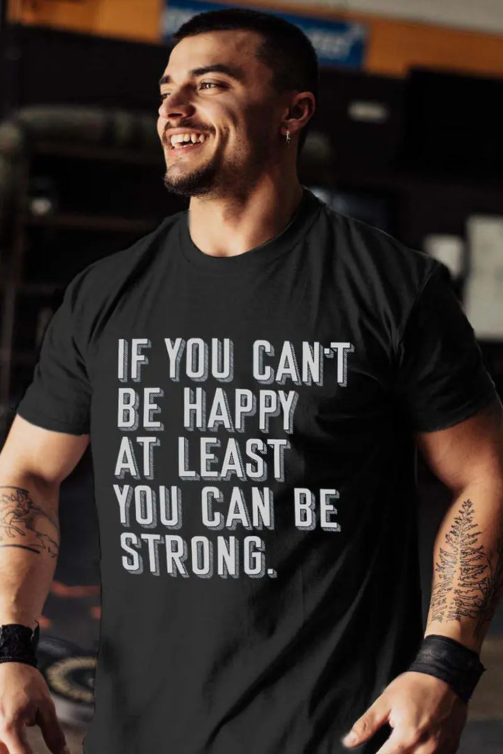 If You Can't Be Happy At Least You Can Be Strong Printed Men's T-shirt