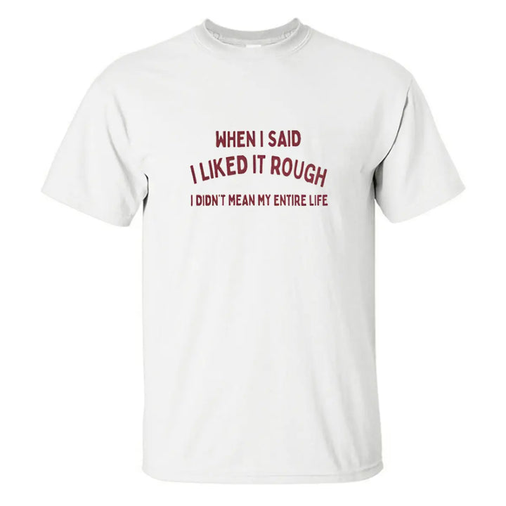 When I Said I Liked It Rough I Didn't Mean My Entire Life Printed Men's T-shirt